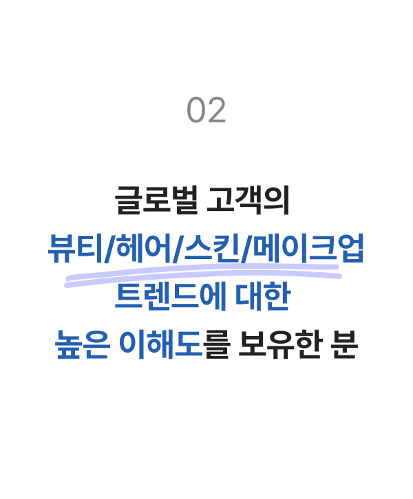 글로벌 고객의 뷰티/헤어/스킨/메이크업 트렌드에 대한 높은 이해도를 보유한 분