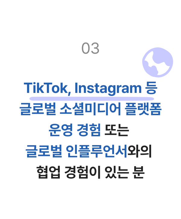 TikTok, Instagram 등 글로벌 소셜미디어 플랫폼 운영 경험 또는 글로벌 인플루언서와의 협업 경험이 있는 분