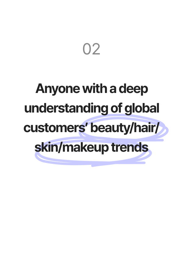 Anyone with a deep understanding of global customers’ beauty/hair/skin/makeup trends