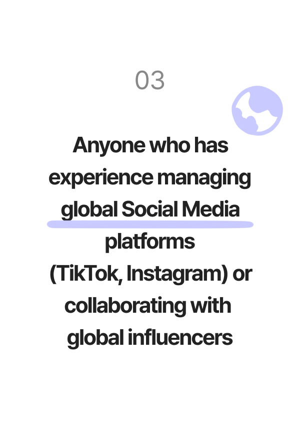 Anyone who has experience managing global social media platforms (TikTok, Instagram) or collaborating with global influencers